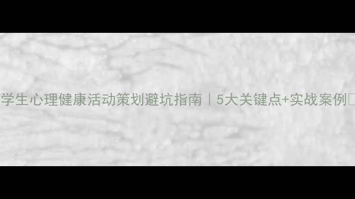 图片 🌱学生心理健康活动策划避坑指南｜5大关键点+实战案例📚1