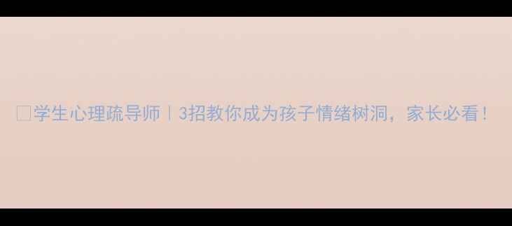 图片 🌱学生心理疏导师｜3招教你成为孩子情绪树洞，家长必看！