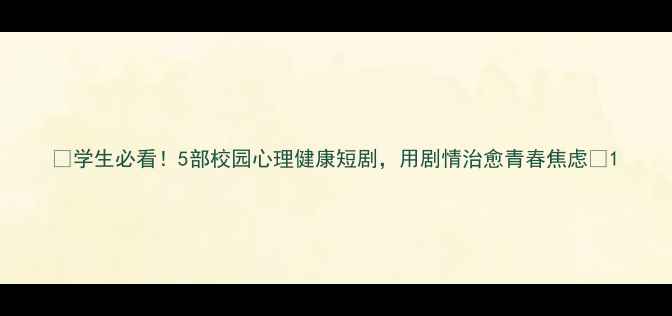 图片 🌱学生必看！5部校园心理健康短剧，用剧情治愈青春焦虑🌱1