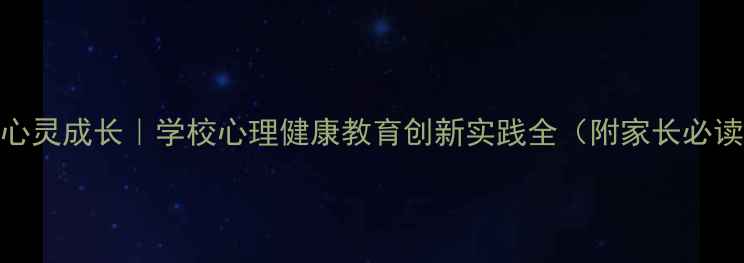 图片 🌱守护心灵成长｜学校心理健康教育创新实践全（附家长必读指南）