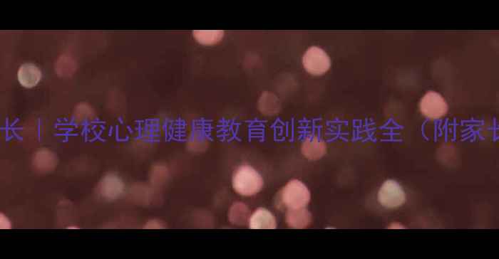 图片 🌱守护心灵成长｜学校心理健康教育创新实践全（附家长必读指南）1