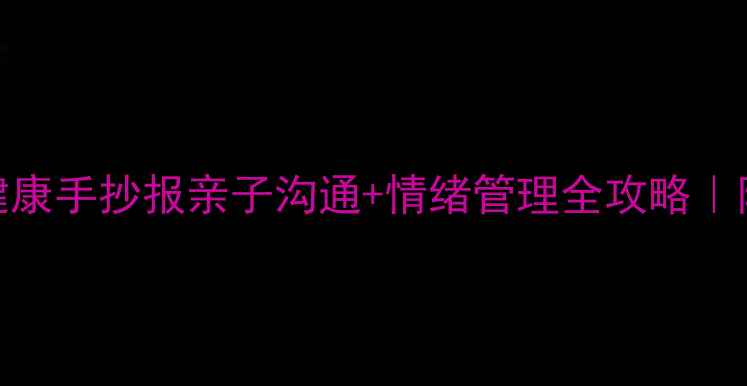 图片 🌱家庭心理健康手抄报亲子沟通+情绪管理全攻略｜附免费素材包