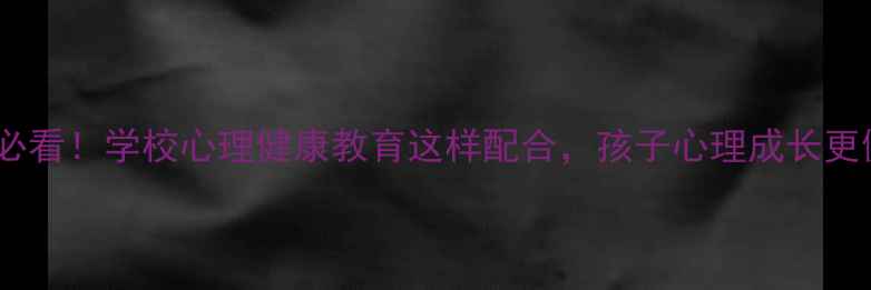 图片 🌱家长必看！学校心理健康教育这样配合，孩子心理成长更健康🌱1