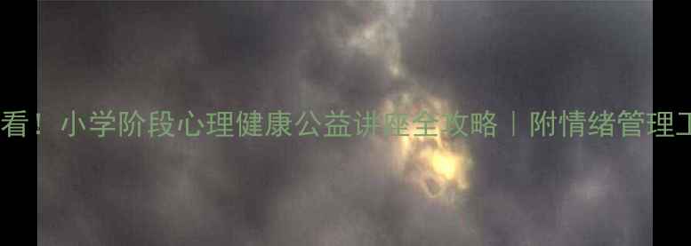 图片 🌱家长必看！小学阶段心理健康公益讲座全攻略｜附情绪管理工具包💡1