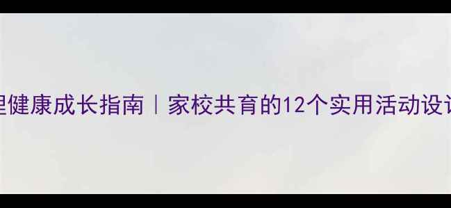 图片 🌱小学生心理健康成长指南｜家校共育的12个实用活动设计（附案例）