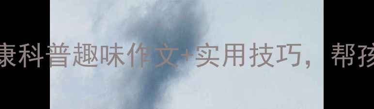 图片 🌱小学生心理健康科普趣味作文+实用技巧，帮孩子远离情绪困扰