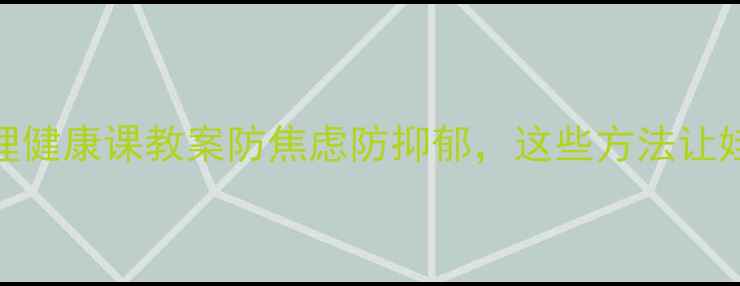 图片 🌱小学生心理健康课教案防焦虑防抑郁，这些方法让娃快乐成长！