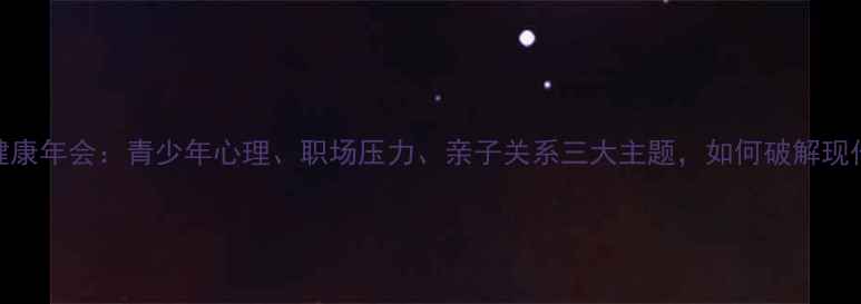 图片 🌱山东省心理健康年会：青少年心理、职场压力、亲子关系三大主题，如何破解现代人心理困境？