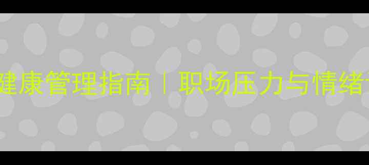 图片 🌱干部心理健康管理指南｜职场压力与情绪调节全攻略1