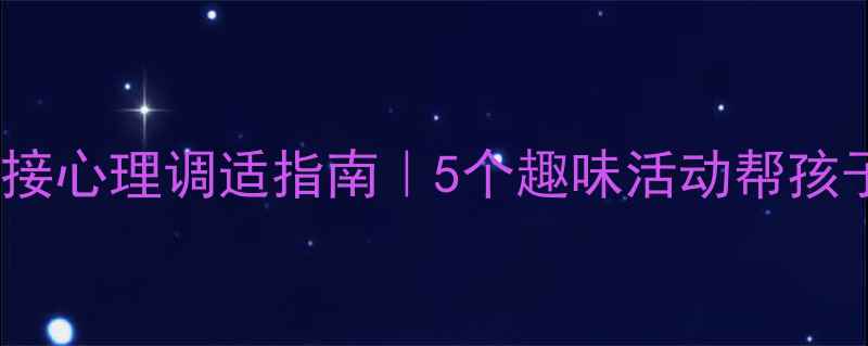 图片 🌱开学季幼小衔接心理调适指南｜5个趣味活动帮孩子告别分离焦虑1