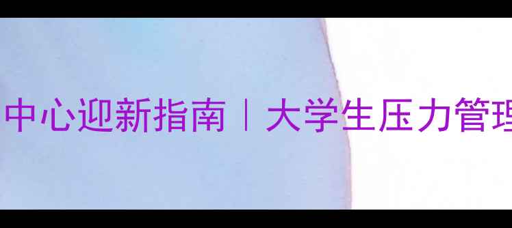 图片 🌱开学心理第一课｜心理健康中心迎新指南｜大学生压力管理全攻略（附免费预约通道）1