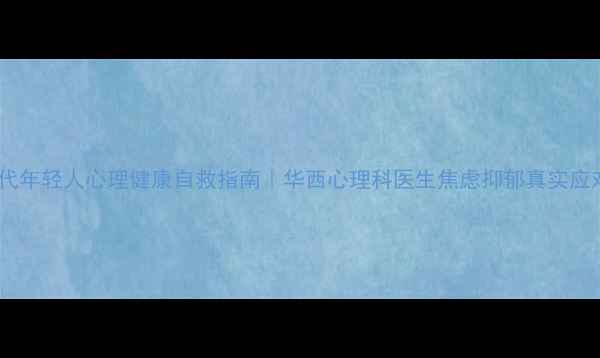 图片 🌱当代年轻人心理健康自救指南｜华西心理科医生焦虑抑郁真实应对法1