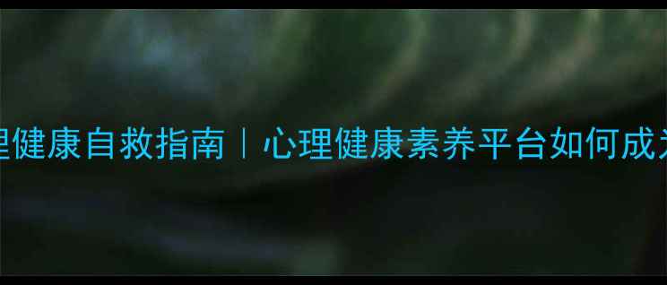 图片 🌱当代年轻人心理健康自救指南｜心理健康素养平台如何成为你的情绪充电站
