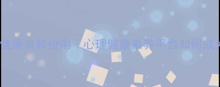 图片 🌱当代年轻人心理健康自救指南｜心理健康素养平台如何成为你的情绪充电站1