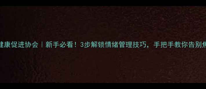 图片 🌱心理健康促进协会｜新手必看！3步解锁情绪管理技巧，手把手教你告别焦虑抑郁