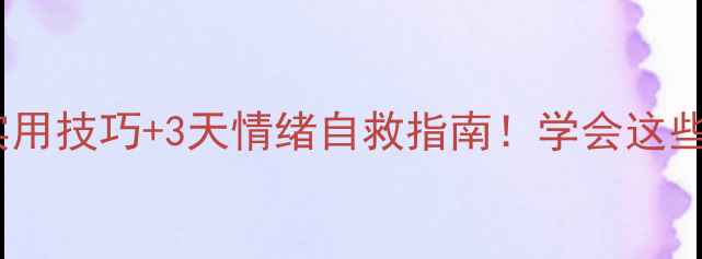 图片 🌱心理健康周报道5大实用技巧+3天情绪自救指南！学会这些让你元气满满每一天✨