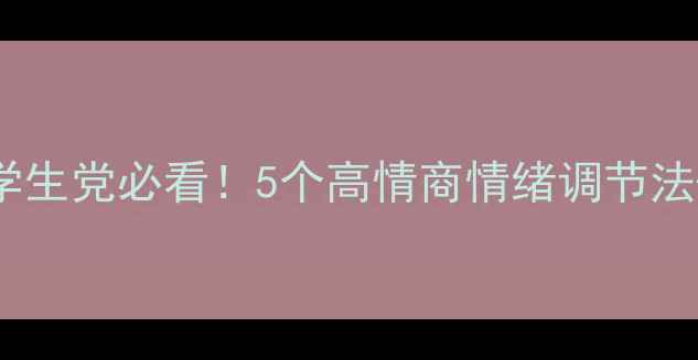 图片 🌱心理健康室生存指南学生党必看！5个高情商情绪调节法+免费心理咨询服务入口