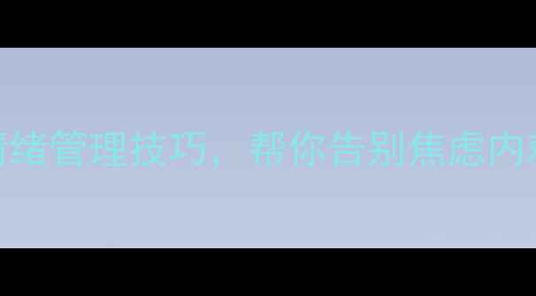 图片 🌱心理健康征文：5个科学情绪管理技巧，帮你告别焦虑内耗（附个人蜕变经历）🌿✨1