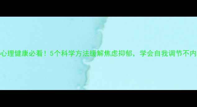 图片 🌱心理健康必看！5个科学方法缓解焦虑抑郁，学会自我调节不内耗