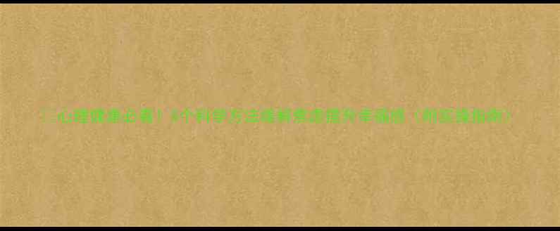 图片 🌱心理健康必看！5个科学方法缓解焦虑提升幸福感（附实操指南）