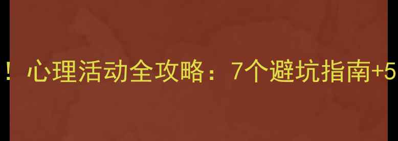 图片 🌱心理健康必看！心理活动全攻略：7个避坑指南+5个自我调节技巧