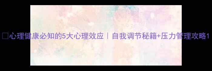图片 🌱心理健康必知的5大心理效应｜自我调节秘籍+压力管理攻略1