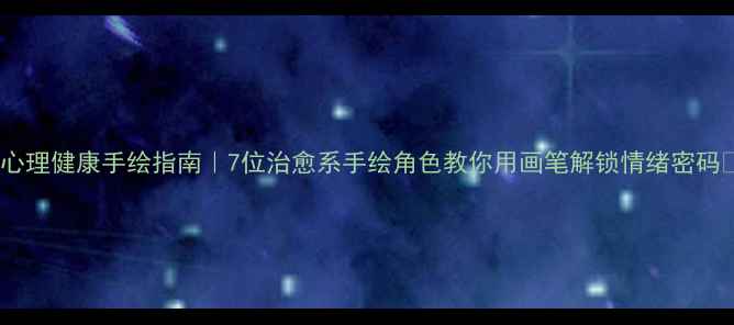 图片 🌱心理健康手绘指南｜7位治愈系手绘角色教你用画笔解锁情绪密码🎨1