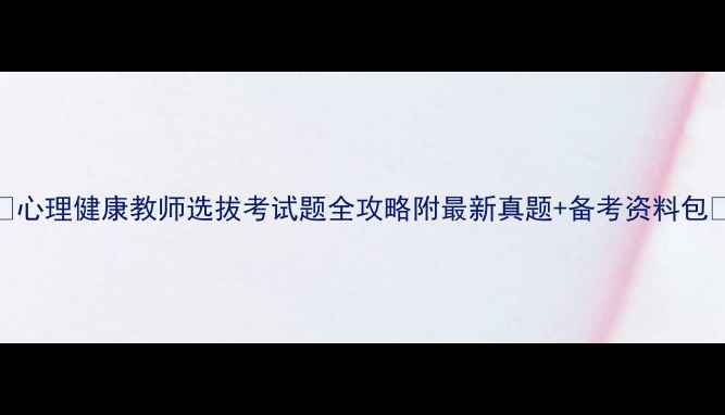 图片 🌱心理健康教师选拔考试题全攻略附最新真题+备考资料包📚