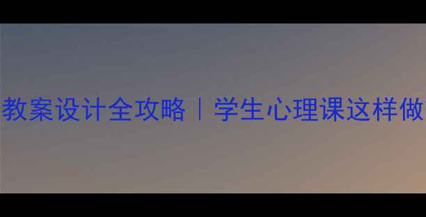 图片 🌱心理健康教案设计全攻略｜学生心理课这样做效果翻倍！