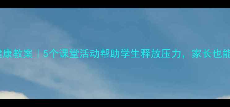 图片 🌱心理健康教案｜5个课堂活动帮助学生释放压力，家长也能用上！1