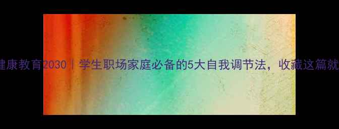 图片 🌱心理健康教育2030｜学生职场家庭必备的5大自我调节法，收藏这篇就够了💡1