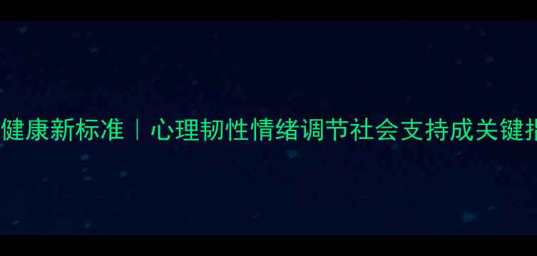 图片 🌱心理健康新标准｜心理韧性情绪调节社会支持成关键指标✨1