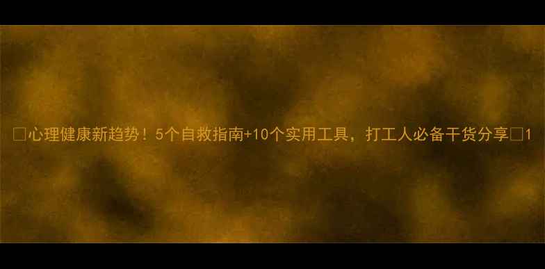 图片 🌱心理健康新趋势！5个自救指南+10个实用工具，打工人必备干货分享🌿1