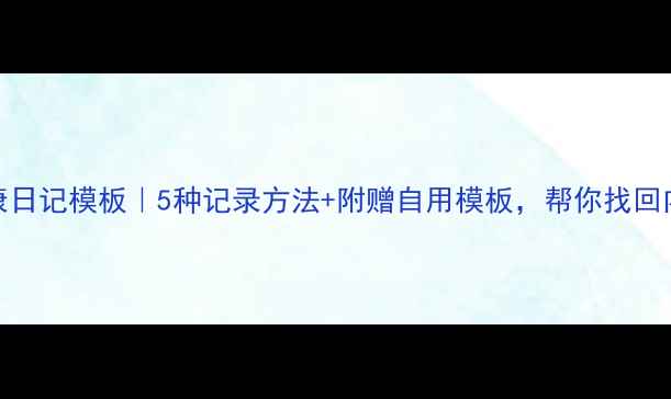 图片 🌱心理健康日记模板｜5种记录方法+附赠自用模板，帮你找回内心平静🌿