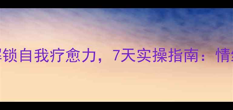 图片 🌱心理健康智慧树｜3步解锁自我疗愈力，7天实操指南：情绪稳定+心理调节全攻略🌿