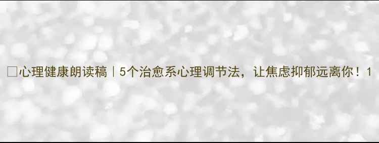 图片 🌱心理健康朗读稿｜5个治愈系心理调节法，让焦虑抑郁远离你！1