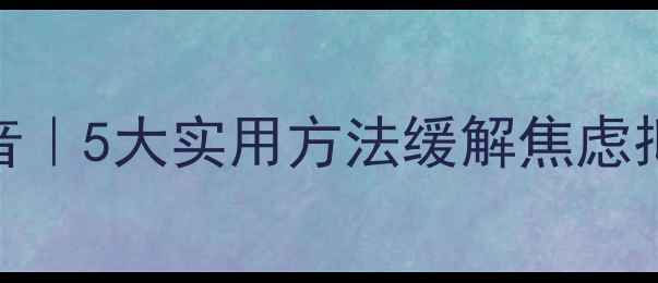 图片 🌱心理健康活动语音｜5大实用方法缓解焦虑抑郁，附免费资源包