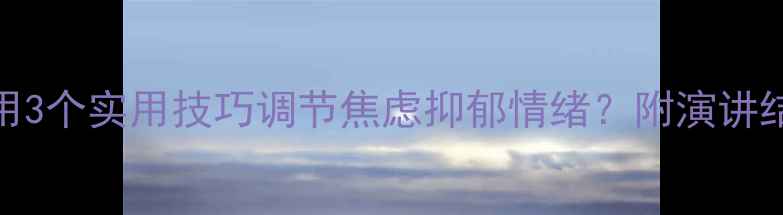 图片 🌱心理健康演讲稿必备如何用3个实用技巧调节焦虑抑郁情绪？附演讲结构+案例（附演讲稿模板）1