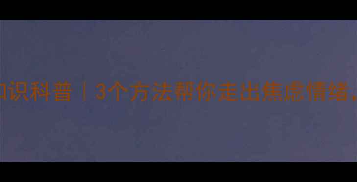 图片 🌱心理健康知识科普｜3个方法帮你走出焦虑情绪，附自救指南