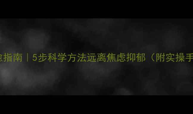 图片 🌱心理健康自愈指南｜5步科学方法远离焦虑抑郁（附实操手册+真实案例）