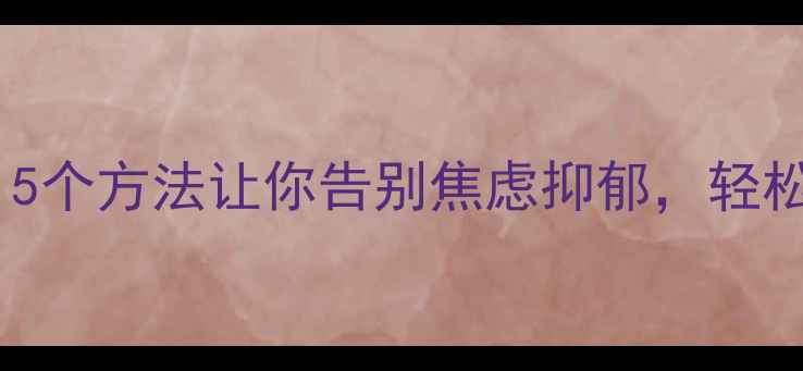 图片 🌱心理健康自我调节指南：5个方法让你告别焦虑抑郁，轻松掌控生活｜压力管理必看1