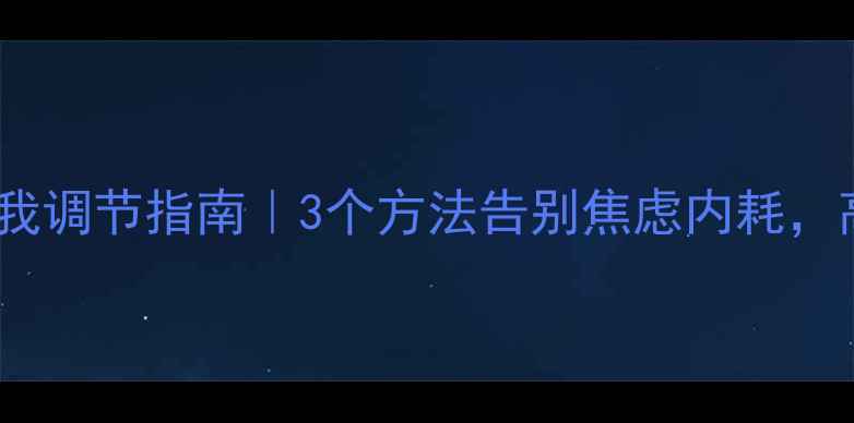 图片 🌱心理健康自我调节指南｜3个方法告别焦虑内耗，高效应对压力1
