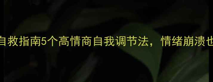图片 🌱心理健康自救指南5个高情商自我调节法，情绪崩溃也能快速恢复