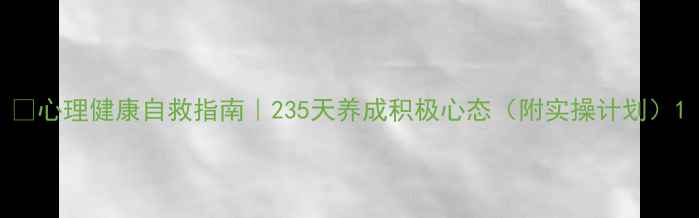 图片 🌱心理健康自救指南｜235天养成积极心态（附实操计划）1