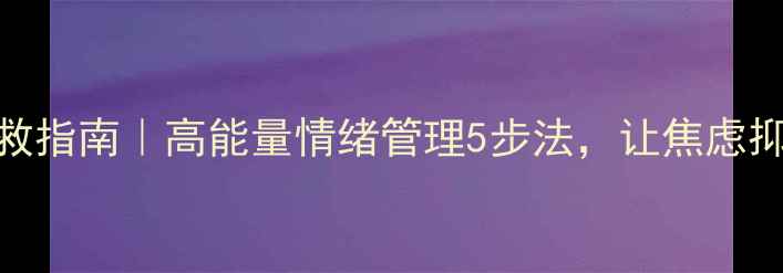 图片 🌱心理健康自救指南｜高能量情绪管理5步法，让焦虑抑郁远离你！🌱