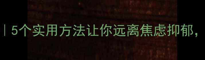 图片 🌱心理健康自查清单｜5个实用方法让你远离焦虑抑郁，轻松掌控生活节奏！