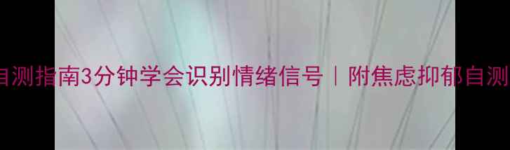 图片 🌱心理健康自测指南3分钟学会识别情绪信号｜附焦虑抑郁自测表+自救攻略