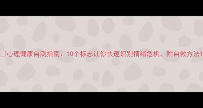 图片 🌱心理健康自测指南：10个标志让你快速识别情绪危机，附自救方法1