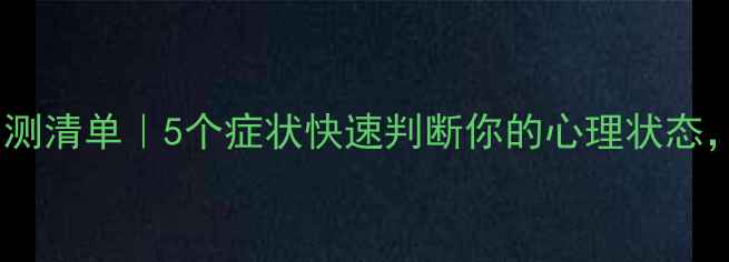 图片 🌱心理健康自测清单｜5个症状快速判断你的心理状态，附改善方法1