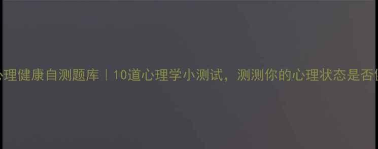 图片 🌱心理健康自测题库｜10道心理学小测试，测测你的心理状态是否健康